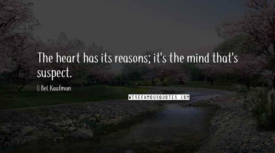 Bel Kaufman Quotes: The heart has its reasons; it's the mind that's suspect.