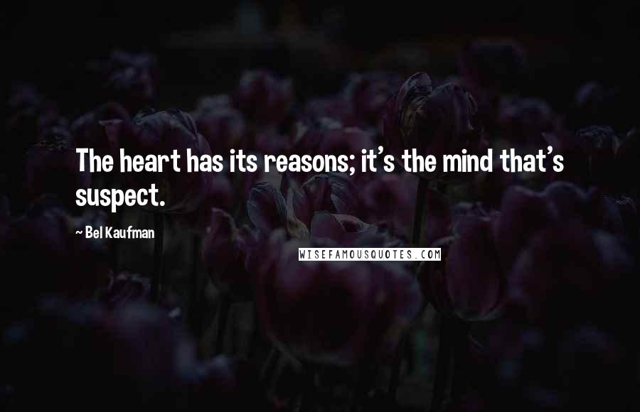 Bel Kaufman Quotes: The heart has its reasons; it's the mind that's suspect.