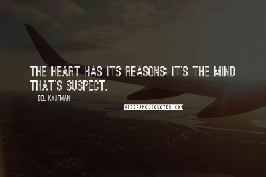 Bel Kaufman Quotes: The heart has its reasons; it's the mind that's suspect.