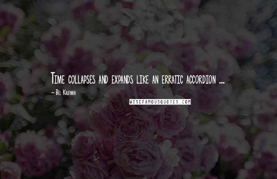 Bel Kaufman Quotes: Time collapses and expands like an erratic accordion ...