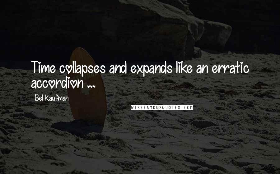 Bel Kaufman Quotes: Time collapses and expands like an erratic accordion ...