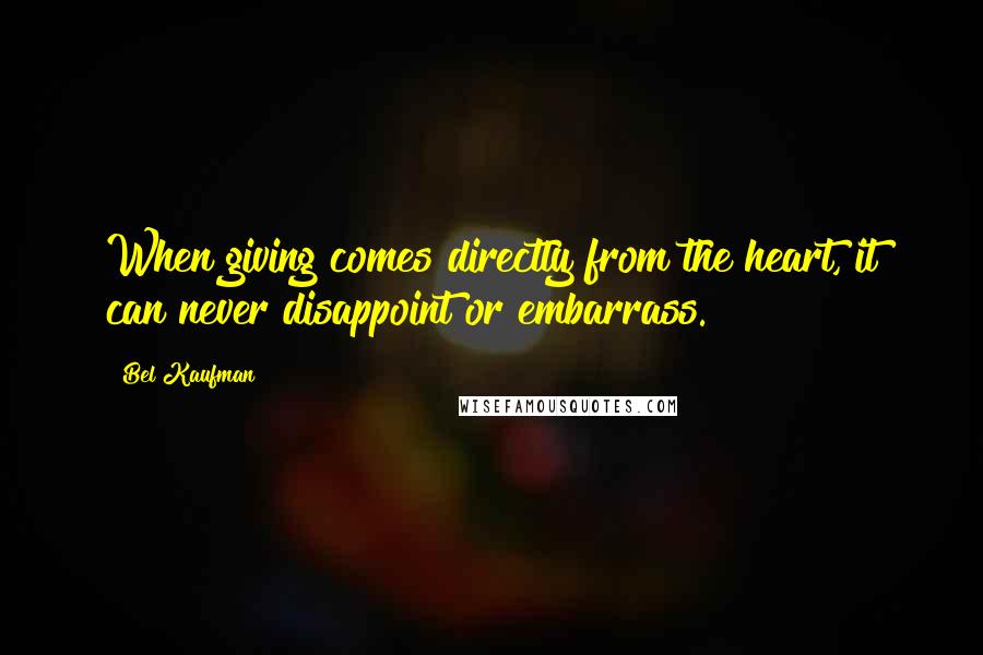 Bel Kaufman Quotes: When giving comes directly from the heart, it can never disappoint or embarrass.