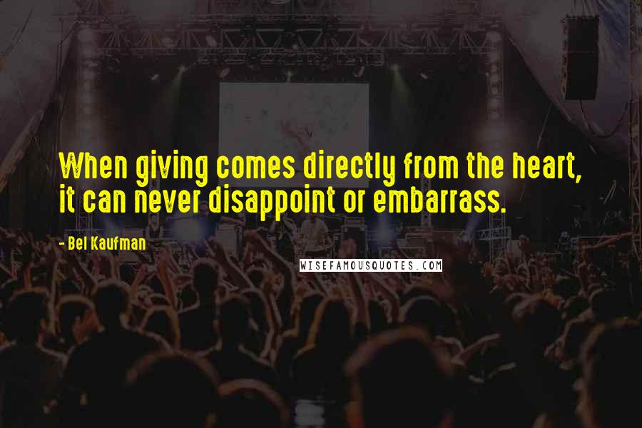 Bel Kaufman Quotes: When giving comes directly from the heart, it can never disappoint or embarrass.