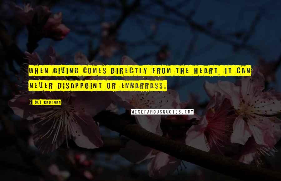 Bel Kaufman Quotes: When giving comes directly from the heart, it can never disappoint or embarrass.