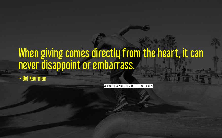 Bel Kaufman Quotes: When giving comes directly from the heart, it can never disappoint or embarrass.