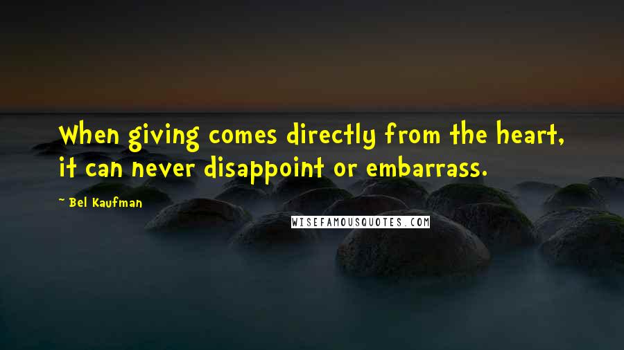 Bel Kaufman Quotes: When giving comes directly from the heart, it can never disappoint or embarrass.