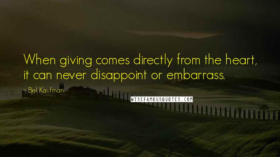 Bel Kaufman Quotes: When giving comes directly from the heart, it can never disappoint or embarrass.