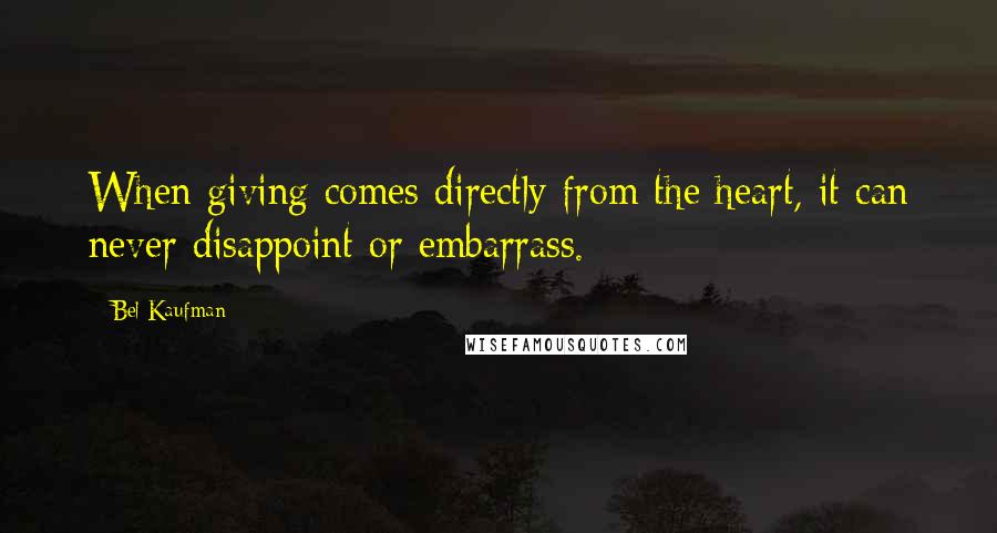 Bel Kaufman Quotes: When giving comes directly from the heart, it can never disappoint or embarrass.