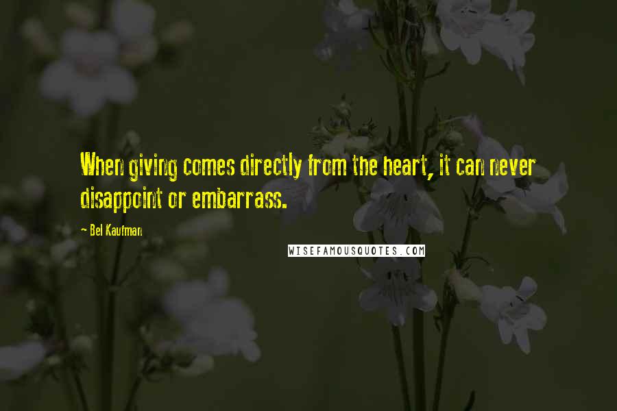 Bel Kaufman Quotes: When giving comes directly from the heart, it can never disappoint or embarrass.