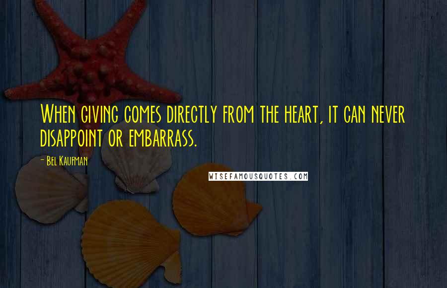 Bel Kaufman Quotes: When giving comes directly from the heart, it can never disappoint or embarrass.