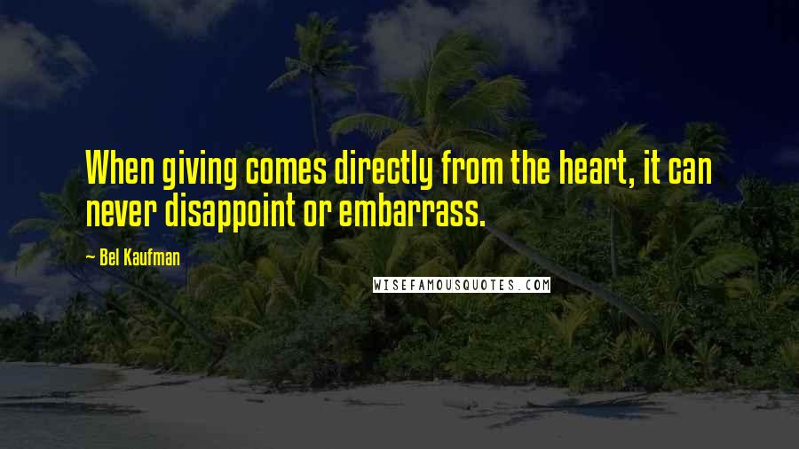 Bel Kaufman Quotes: When giving comes directly from the heart, it can never disappoint or embarrass.