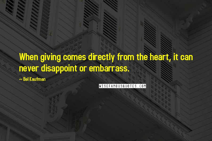 Bel Kaufman Quotes: When giving comes directly from the heart, it can never disappoint or embarrass.