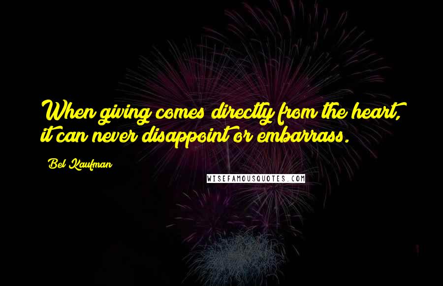 Bel Kaufman Quotes: When giving comes directly from the heart, it can never disappoint or embarrass.