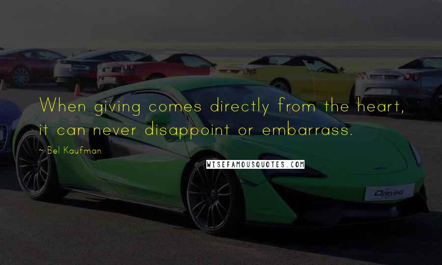 Bel Kaufman Quotes: When giving comes directly from the heart, it can never disappoint or embarrass.