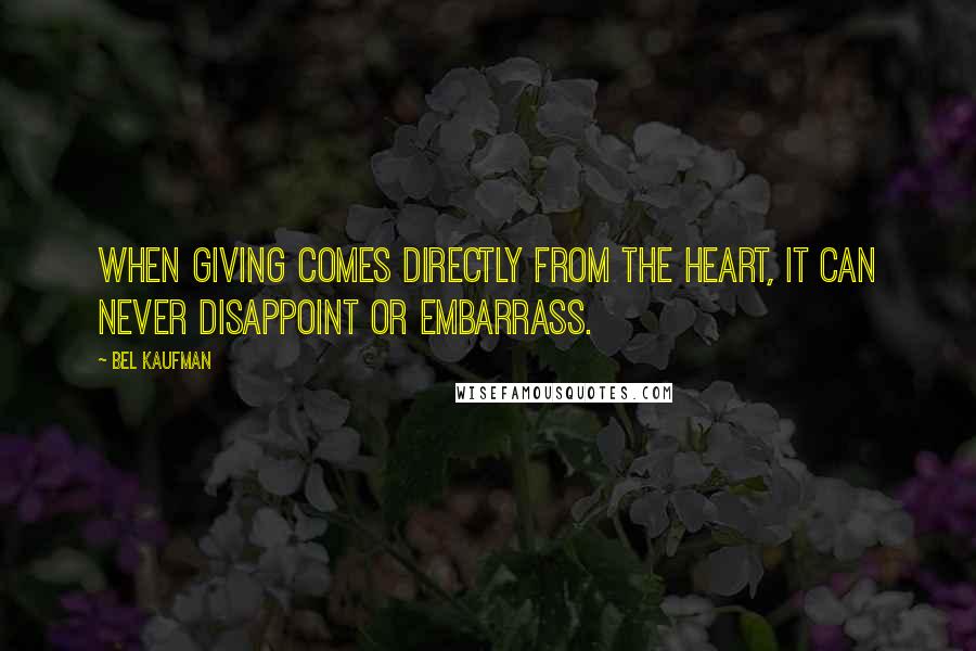 Bel Kaufman Quotes: When giving comes directly from the heart, it can never disappoint or embarrass.