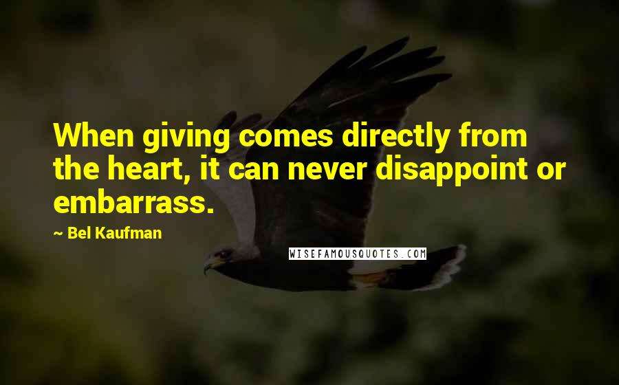 Bel Kaufman Quotes: When giving comes directly from the heart, it can never disappoint or embarrass.