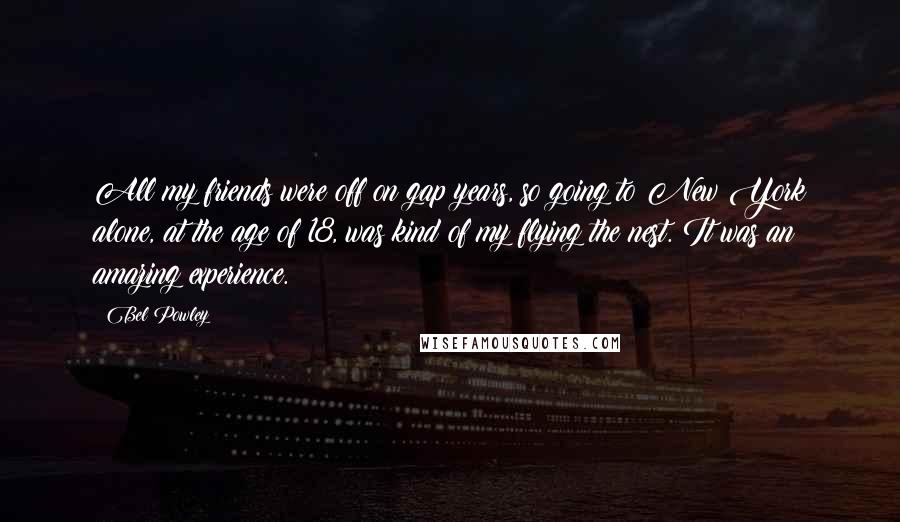 Bel Powley Quotes: All my friends were off on gap years, so going to New York alone, at the age of 18, was kind of my flying the nest. It was an amazing experience.