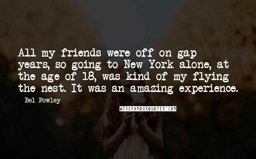 Bel Powley Quotes: All my friends were off on gap years, so going to New York alone, at the age of 18, was kind of my flying the nest. It was an amazing experience.