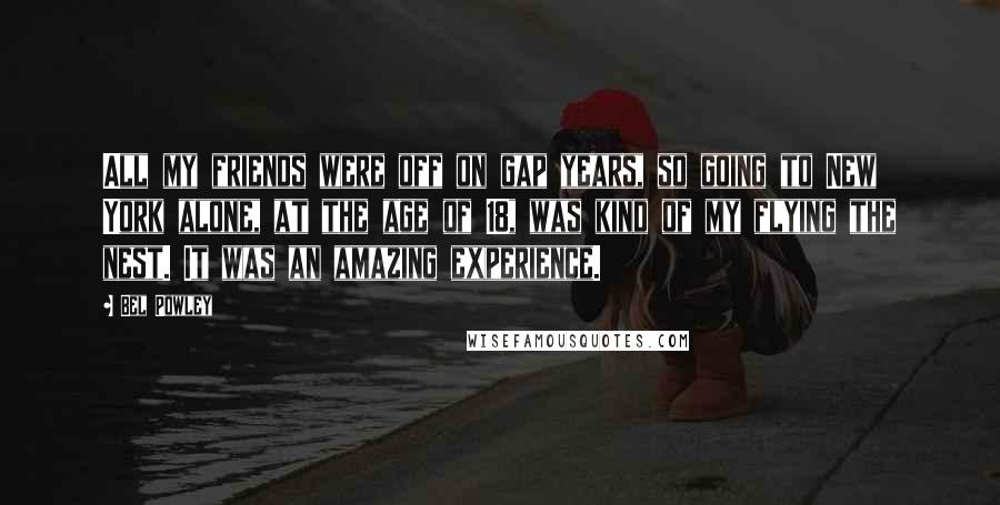 Bel Powley Quotes: All my friends were off on gap years, so going to New York alone, at the age of 18, was kind of my flying the nest. It was an amazing experience.
