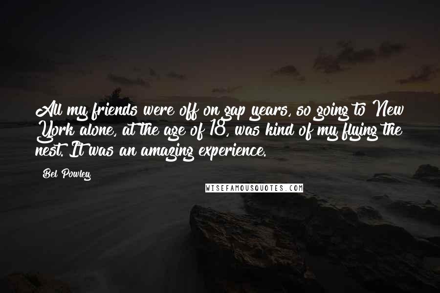 Bel Powley Quotes: All my friends were off on gap years, so going to New York alone, at the age of 18, was kind of my flying the nest. It was an amazing experience.