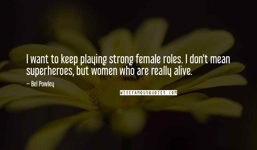 Bel Powley Quotes: I want to keep playing strong female roles. I don't mean superheroes, but women who are really alive.