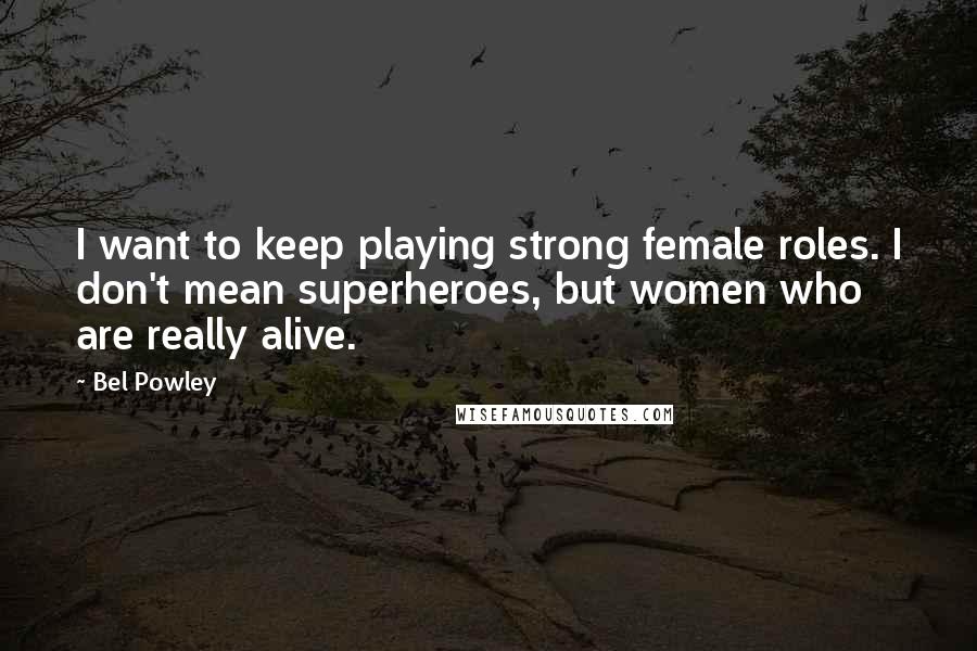 Bel Powley Quotes: I want to keep playing strong female roles. I don't mean superheroes, but women who are really alive.