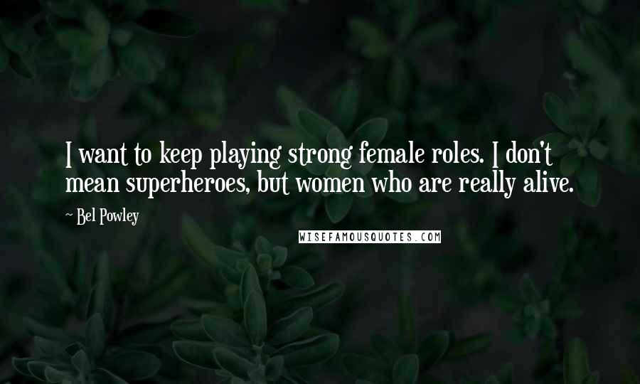 Bel Powley Quotes: I want to keep playing strong female roles. I don't mean superheroes, but women who are really alive.