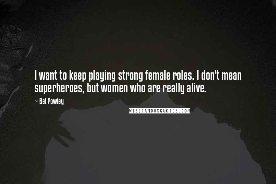 Bel Powley Quotes: I want to keep playing strong female roles. I don't mean superheroes, but women who are really alive.