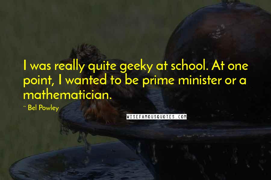 Bel Powley Quotes: I was really quite geeky at school. At one point, I wanted to be prime minister or a mathematician.