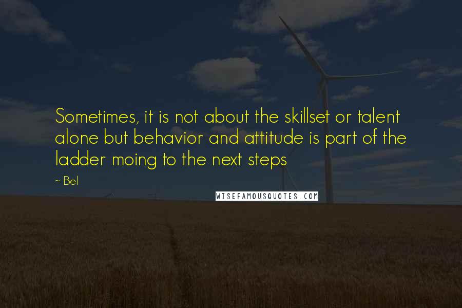 Bel Quotes: Sometimes, it is not about the skillset or talent alone but behavior and attitude is part of the ladder moing to the next steps