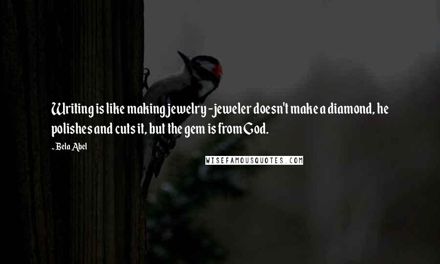 Bela Abel Quotes: Writing is like making jewelry -jeweler doesn't make a diamond, he polishes and cuts it, but the gem is from God.