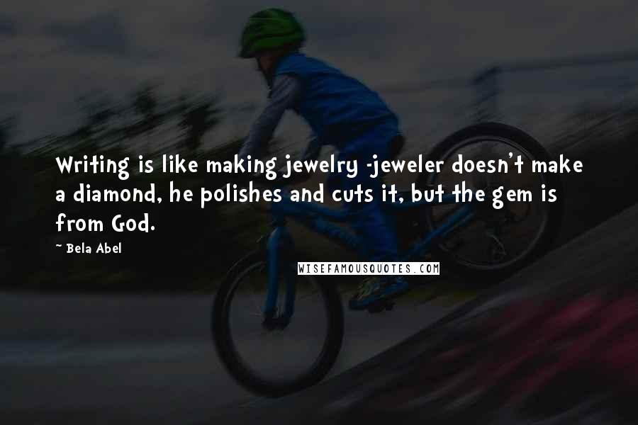 Bela Abel Quotes: Writing is like making jewelry -jeweler doesn't make a diamond, he polishes and cuts it, but the gem is from God.