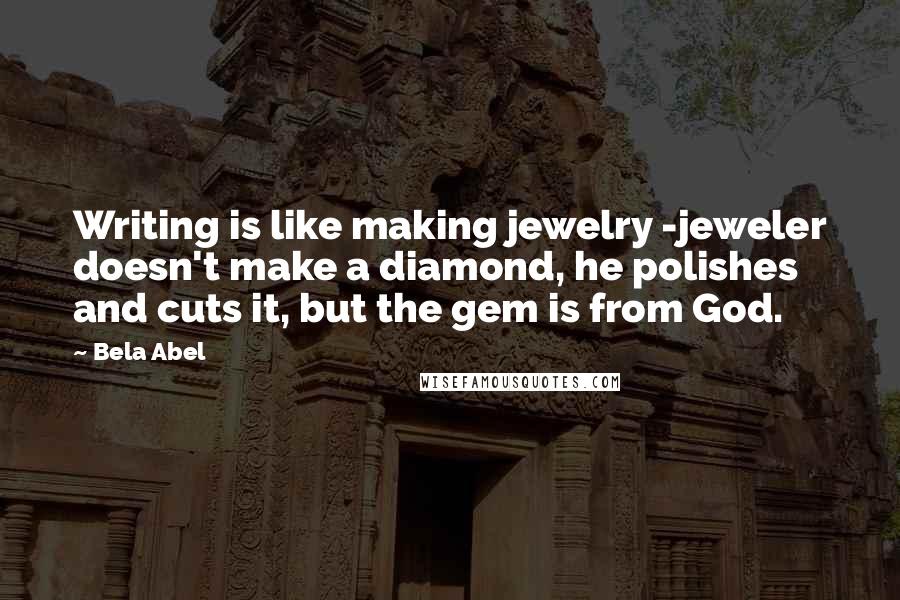 Bela Abel Quotes: Writing is like making jewelry -jeweler doesn't make a diamond, he polishes and cuts it, but the gem is from God.