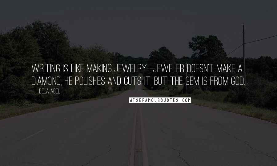 Bela Abel Quotes: Writing is like making jewelry -jeweler doesn't make a diamond, he polishes and cuts it, but the gem is from God.