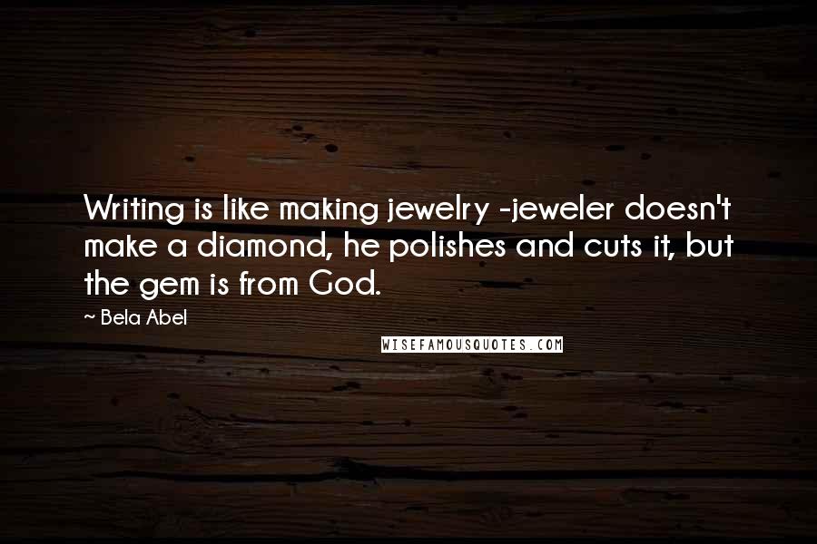 Bela Abel Quotes: Writing is like making jewelry -jeweler doesn't make a diamond, he polishes and cuts it, but the gem is from God.