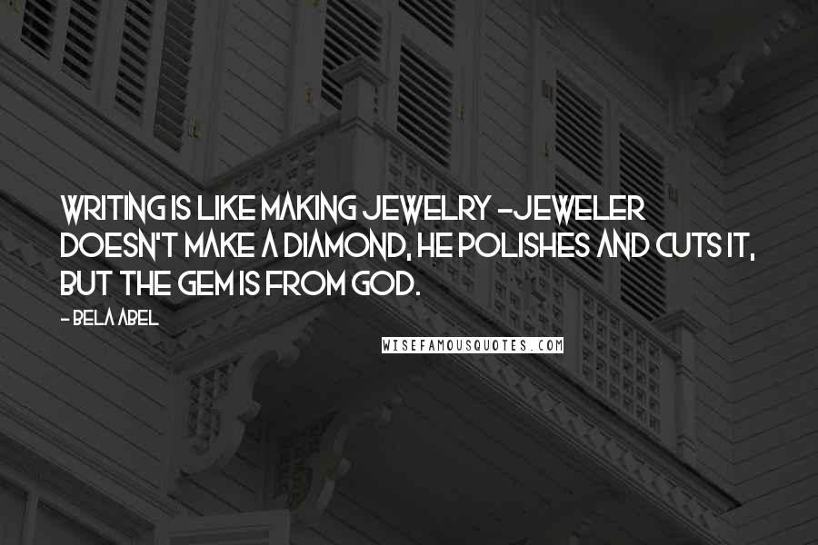 Bela Abel Quotes: Writing is like making jewelry -jeweler doesn't make a diamond, he polishes and cuts it, but the gem is from God.