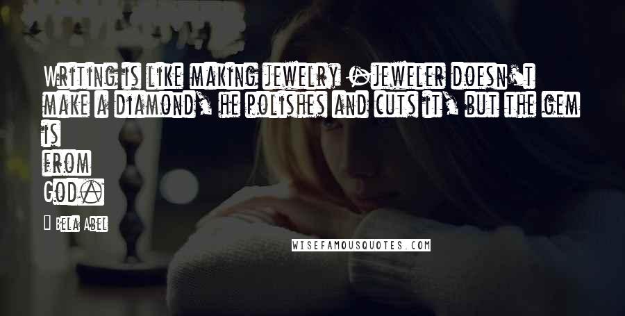 Bela Abel Quotes: Writing is like making jewelry -jeweler doesn't make a diamond, he polishes and cuts it, but the gem is from God.