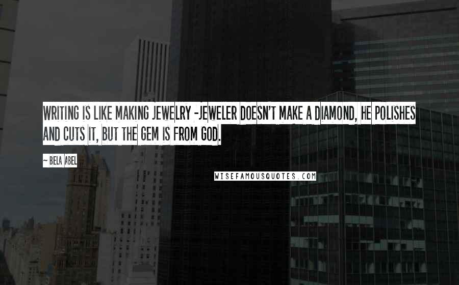 Bela Abel Quotes: Writing is like making jewelry -jeweler doesn't make a diamond, he polishes and cuts it, but the gem is from God.