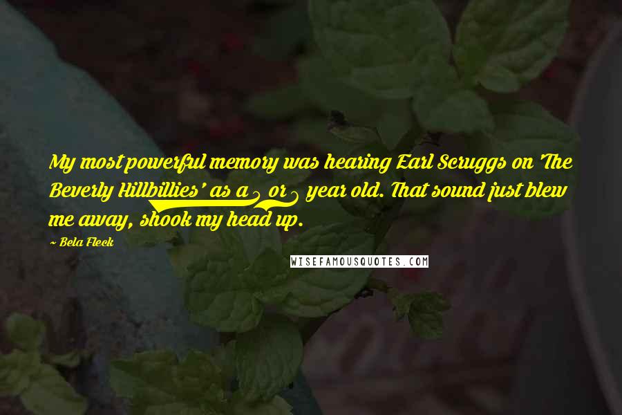 Bela Fleck Quotes: My most powerful memory was hearing Earl Scruggs on 'The Beverly Hillbillies' as a 5 or 6 year old. That sound just blew me away, shook my head up.