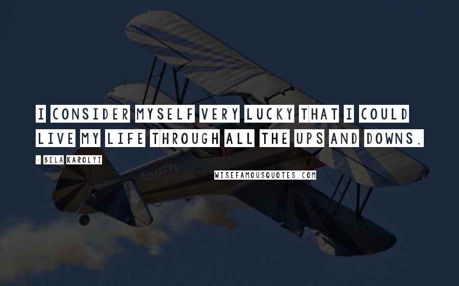 Bela Karolyi Quotes: I consider myself very lucky that I could live my life through all the ups and downs.