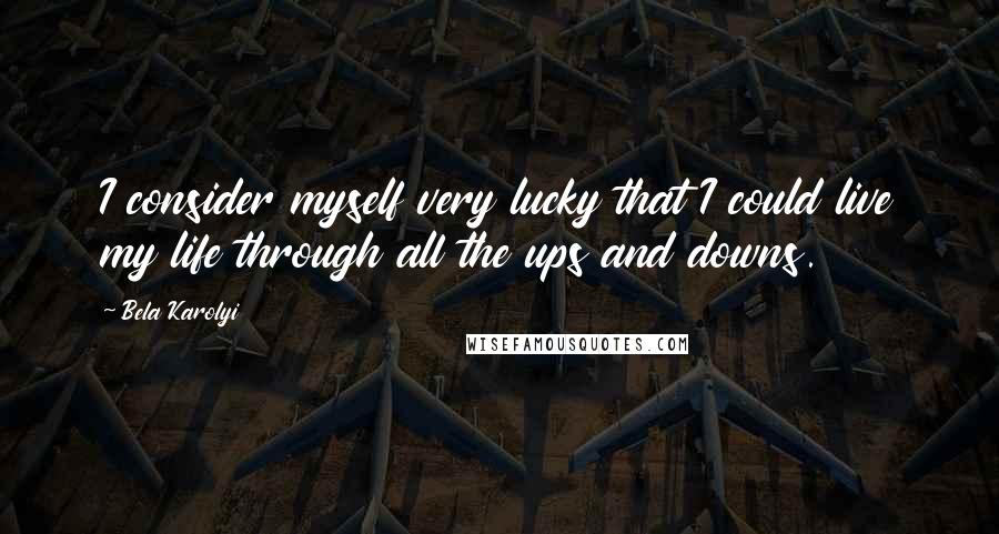 Bela Karolyi Quotes: I consider myself very lucky that I could live my life through all the ups and downs.