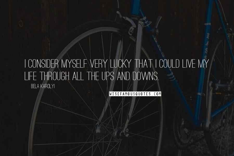 Bela Karolyi Quotes: I consider myself very lucky that I could live my life through all the ups and downs.