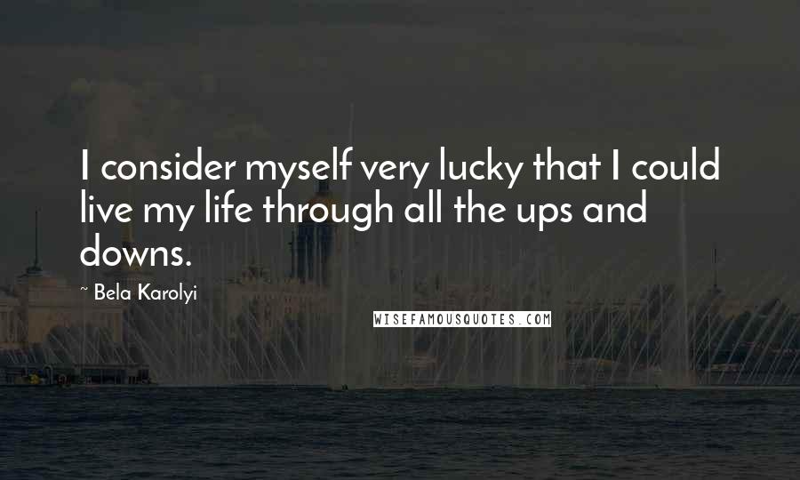 Bela Karolyi Quotes: I consider myself very lucky that I could live my life through all the ups and downs.