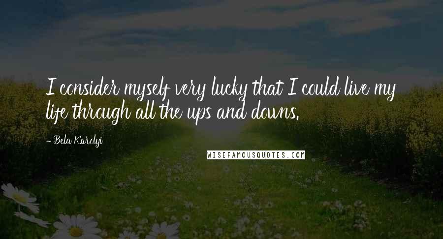 Bela Karolyi Quotes: I consider myself very lucky that I could live my life through all the ups and downs.