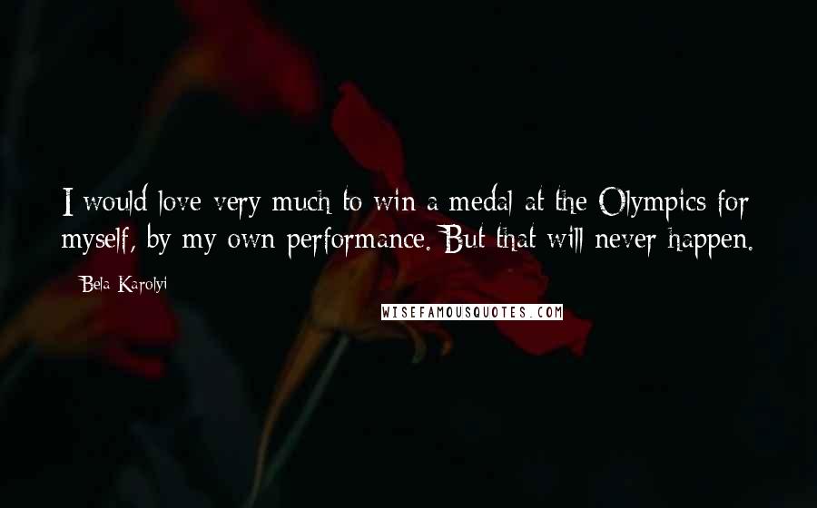 Bela Karolyi Quotes: I would love very much to win a medal at the Olympics for myself, by my own performance. But that will never happen.