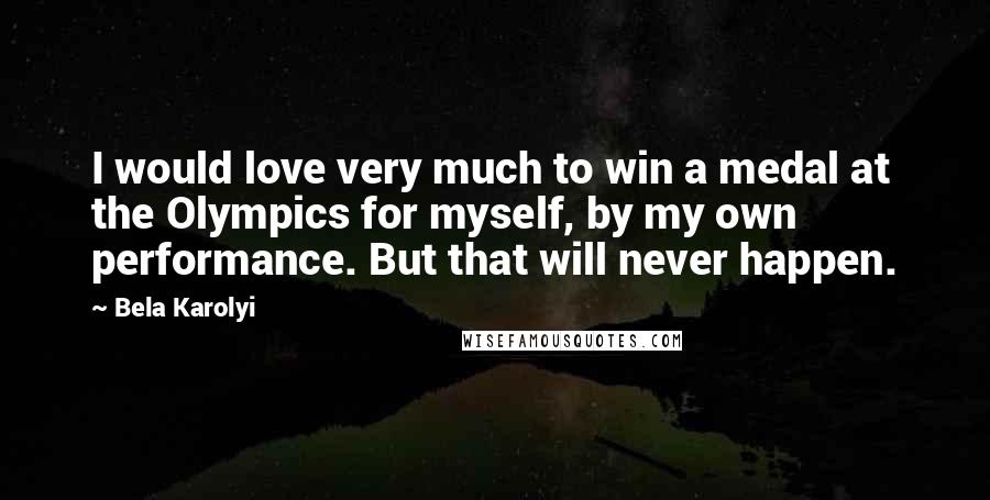 Bela Karolyi Quotes: I would love very much to win a medal at the Olympics for myself, by my own performance. But that will never happen.