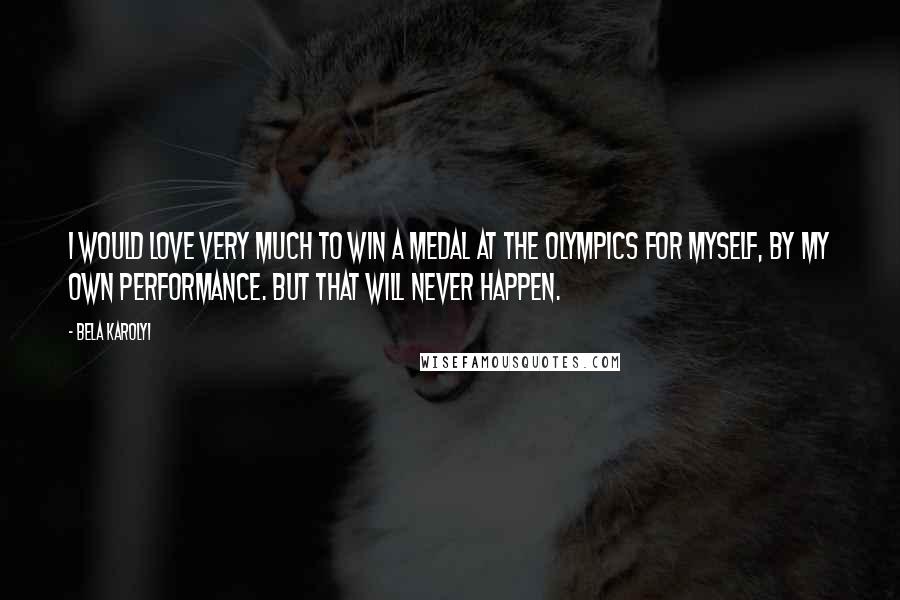 Bela Karolyi Quotes: I would love very much to win a medal at the Olympics for myself, by my own performance. But that will never happen.