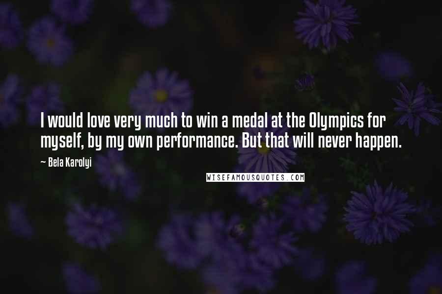 Bela Karolyi Quotes: I would love very much to win a medal at the Olympics for myself, by my own performance. But that will never happen.