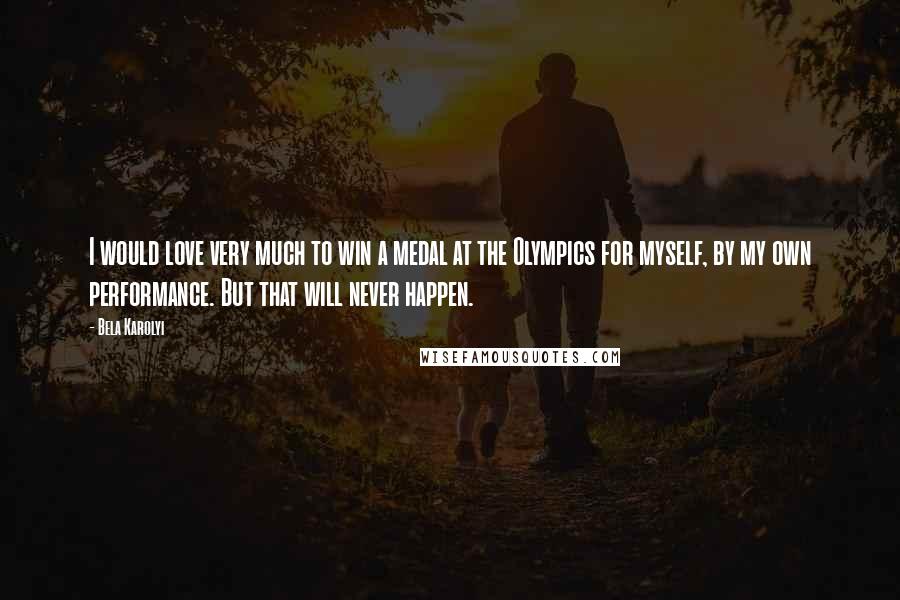 Bela Karolyi Quotes: I would love very much to win a medal at the Olympics for myself, by my own performance. But that will never happen.