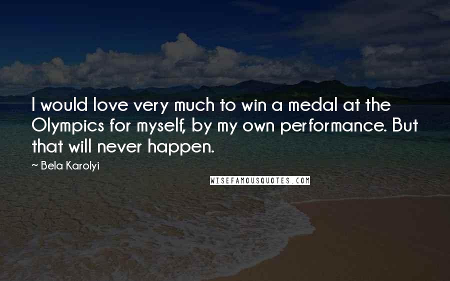 Bela Karolyi Quotes: I would love very much to win a medal at the Olympics for myself, by my own performance. But that will never happen.